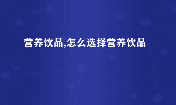 营养饮品,怎么选择营养饮品