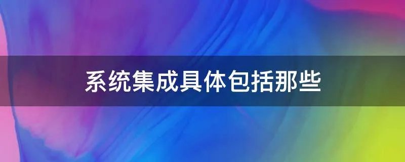 系统集成具体包括那些