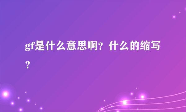 gf是什么意思啊？什么的缩写？