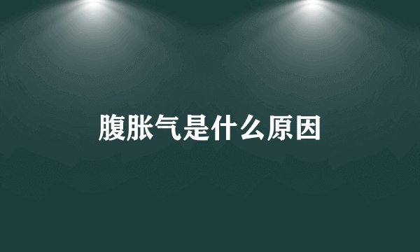 腹胀气是什么原因