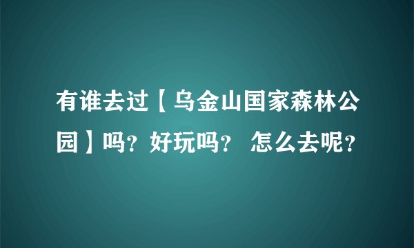 有谁去过【乌金山国家森林公园】吗？好玩吗？ 怎么去呢？