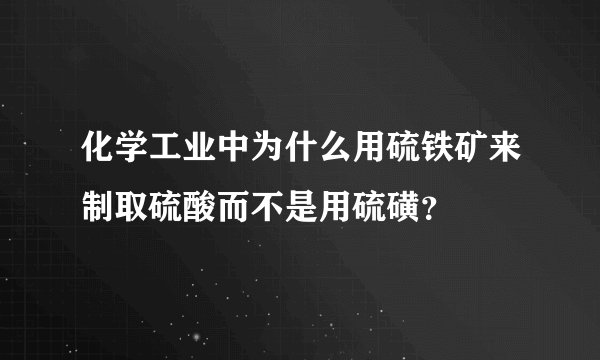化学工业中为什么用硫铁矿来制取硫酸而不是用硫磺？