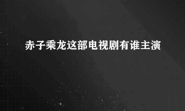 赤子乘龙这部电视剧有谁主演