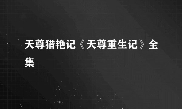 天尊猎艳记《天尊重生记》全集