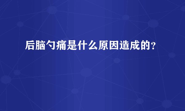 后脑勺痛是什么原因造成的？