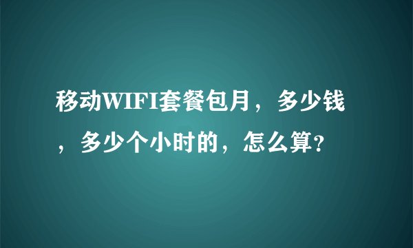 移动WIFI套餐包月，多少钱，多少个小时的，怎么算？