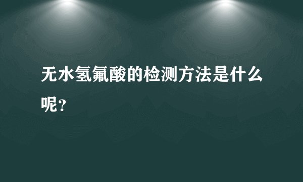 无水氢氟酸的检测方法是什么呢?