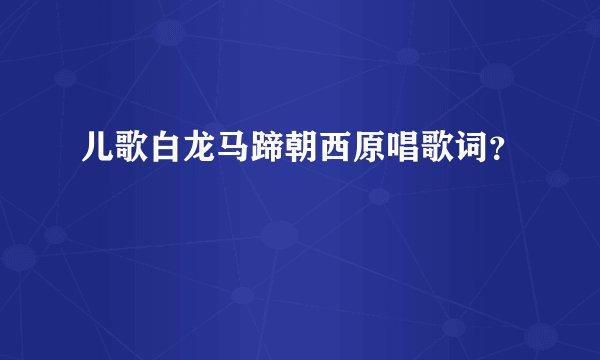 儿歌白龙马蹄朝西原唱歌词？
