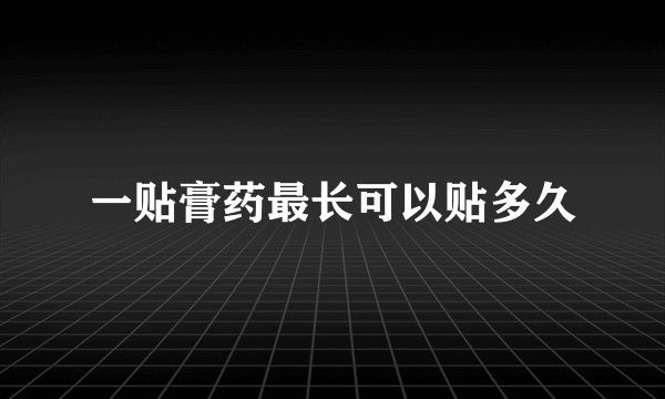 一贴膏药最长可以贴多久