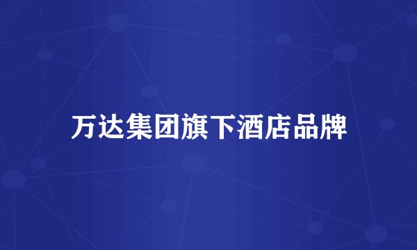 万达集团旗下酒店品牌