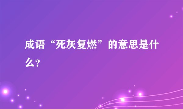 成语“死灰复燃”的意思是什么？