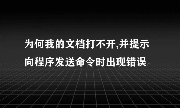 为何我的文档打不开,并提示向程序发送命令时出现错误。