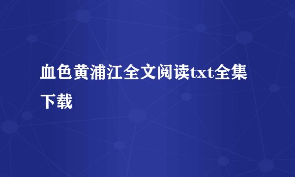 血色黄浦江全文阅读txt全集下载