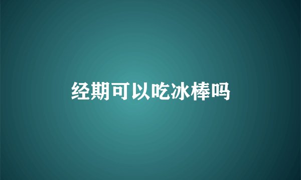 经期可以吃冰棒吗
