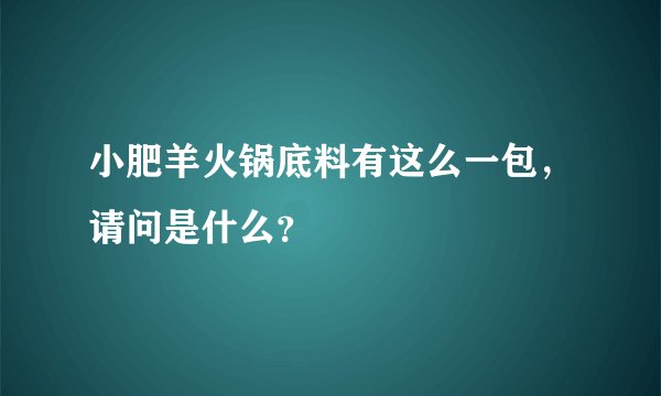 小肥羊火锅底料有这么一包，请问是什么？