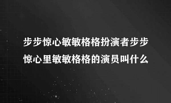 步步惊心敏敏格格扮演者步步惊心里敏敏格格的演员叫什么