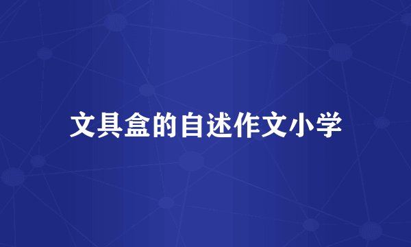 文具盒的自述作文小学