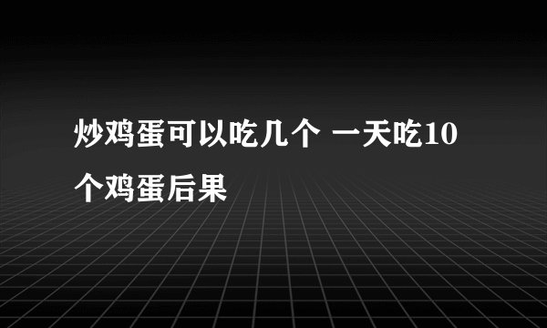 炒鸡蛋可以吃几个 一天吃10个鸡蛋后果
