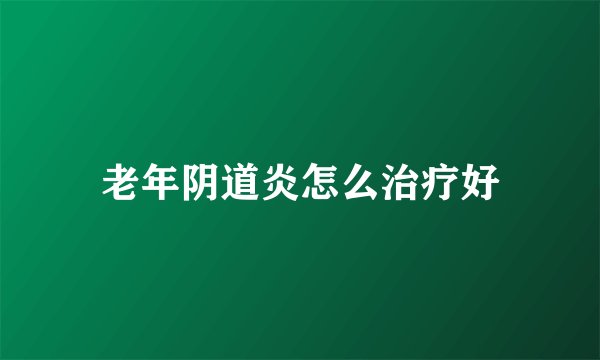老年阴道炎怎么治疗好
