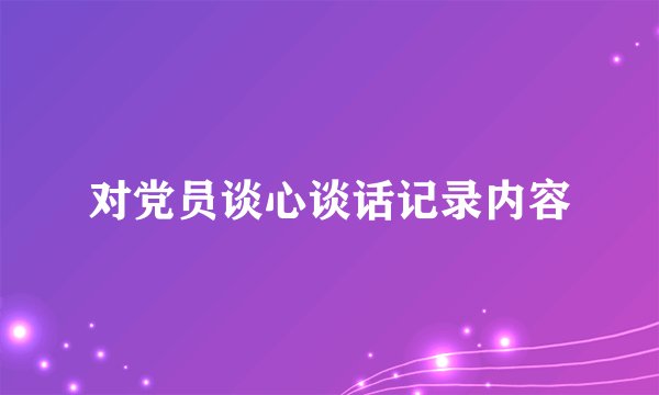 对党员谈心谈话记录内容