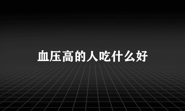 血压高的人吃什么好