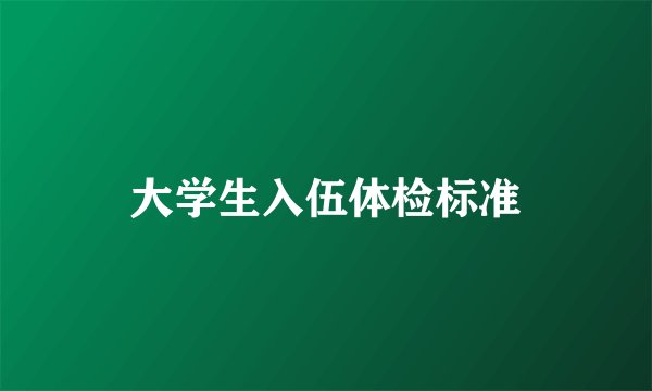大学生入伍体检标准