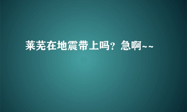 莱芜在地震带上吗？急啊~~
