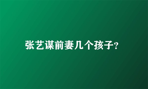 张艺谋前妻几个孩子？