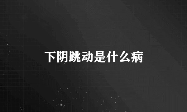 下阴跳动是什么病