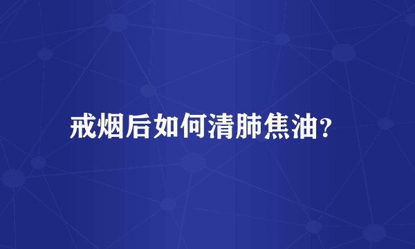 戒烟后如何清肺焦油？