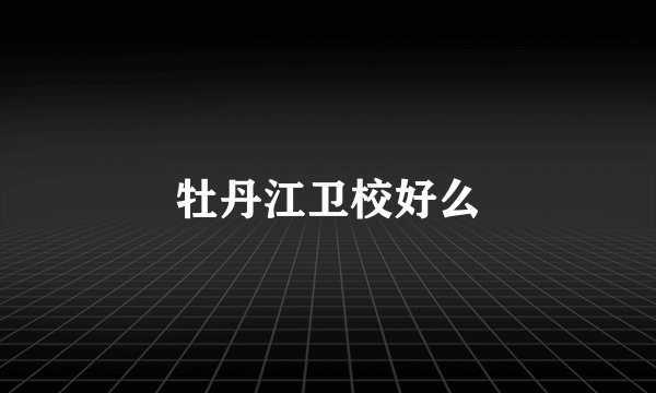 牡丹江卫校好么