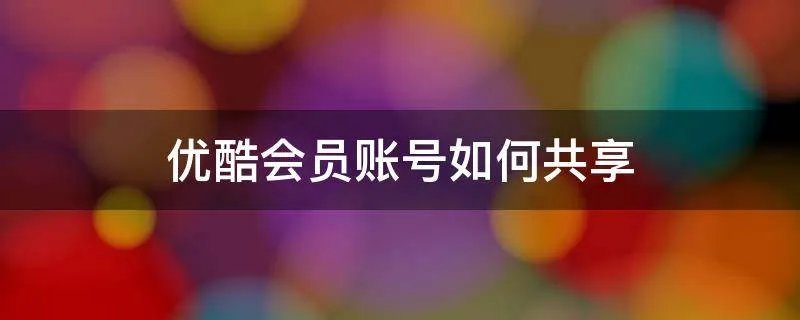 优酷会员账号如何共享