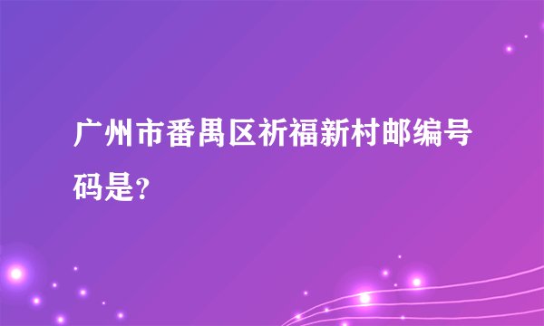 广州市番禺区祈福新村邮编号码是？