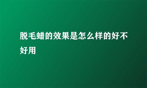 脱毛蜡的效果是怎么样的好不好用