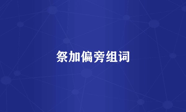 祭加偏旁组词