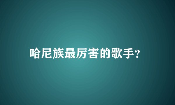 哈尼族最厉害的歌手？