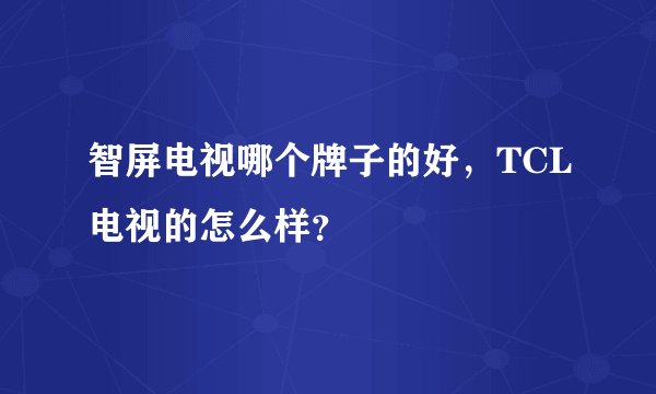智屏电视哪个牌子的好,TCL电视的怎么样?