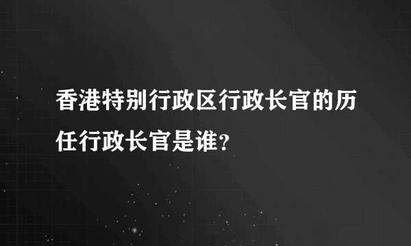 香港特别行政区行政长官的历任行政长官是谁？