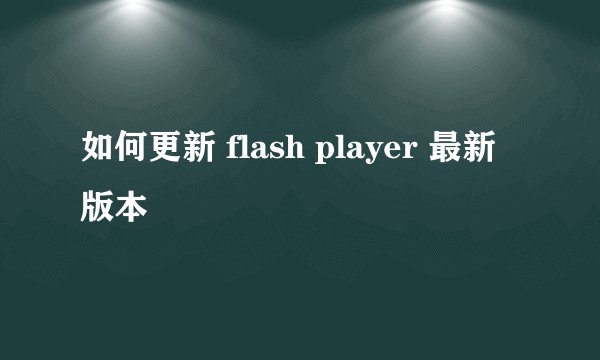 如何更新 flash player 最新版本