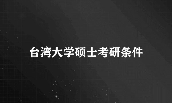 台湾大学硕士考研条件