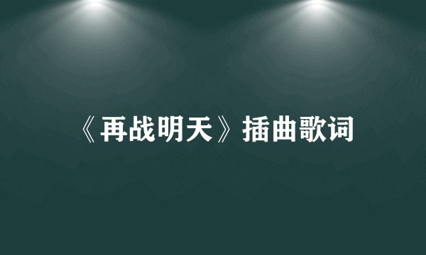 《再战明天》插曲歌词