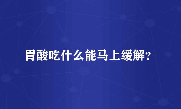 胃酸吃什么能马上缓解？