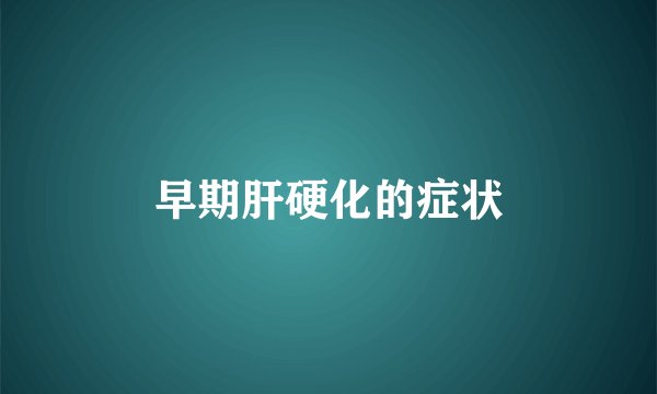 早期肝硬化的症状