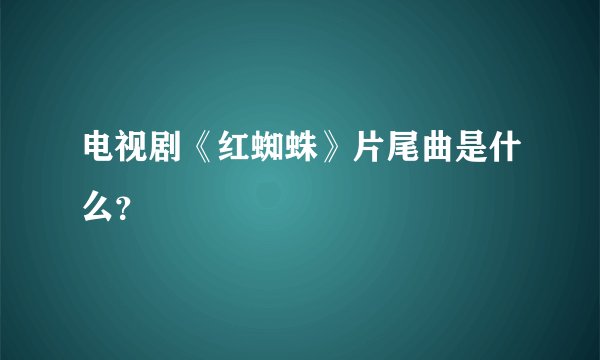 电视剧《红蜘蛛》片尾曲是什么？