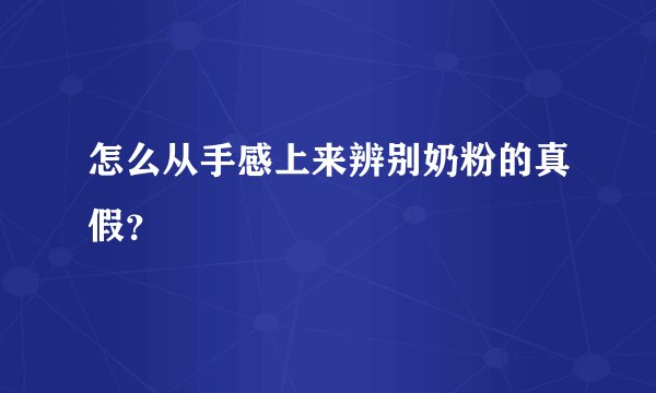 怎么从手感上来辨别奶粉的真假？