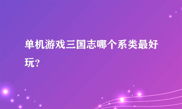 单机游戏三国志哪个系类最好玩?