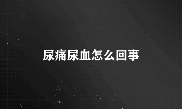 尿痛尿血怎么回事