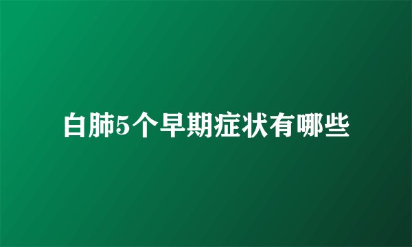 白肺5个早期症状有哪些