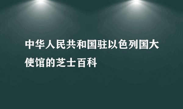 中华人民共和国驻以色列国大使馆的芝士百科
