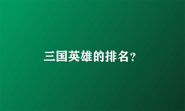 三国英雄的排名？